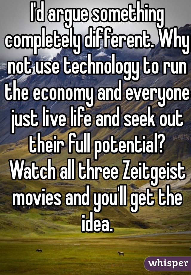 I'd argue something completely different. Why not use technology to run the economy and everyone just live life and seek out their full potential?
Watch all three Zeitgeist movies and you'll get the idea.