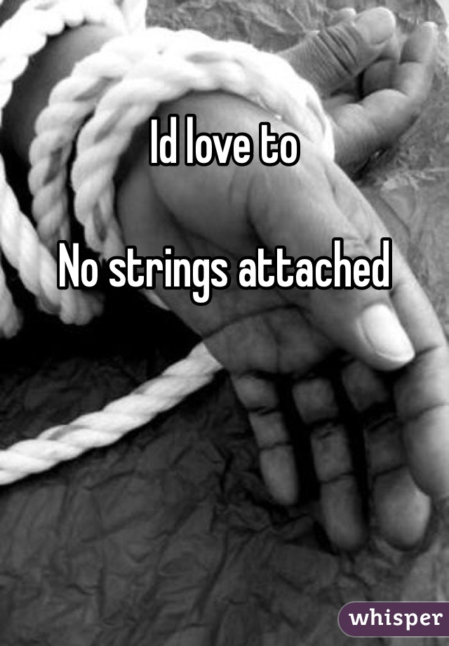 Id love to 

No strings attached 