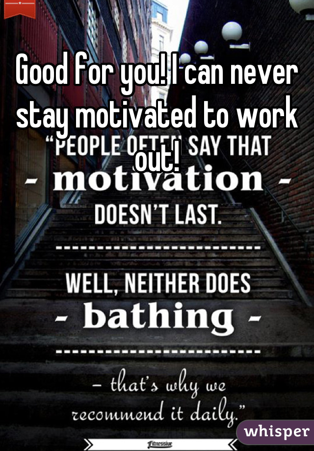 Good for you! I can never stay motivated to work out!