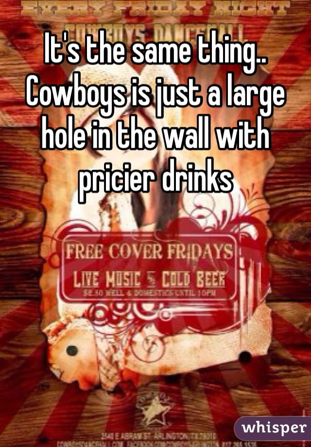 It's the same thing.. Cowboys is just a large hole in the wall with pricier drinks