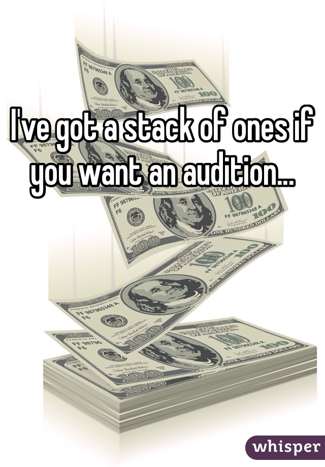 I've got a stack of ones if you want an audition...