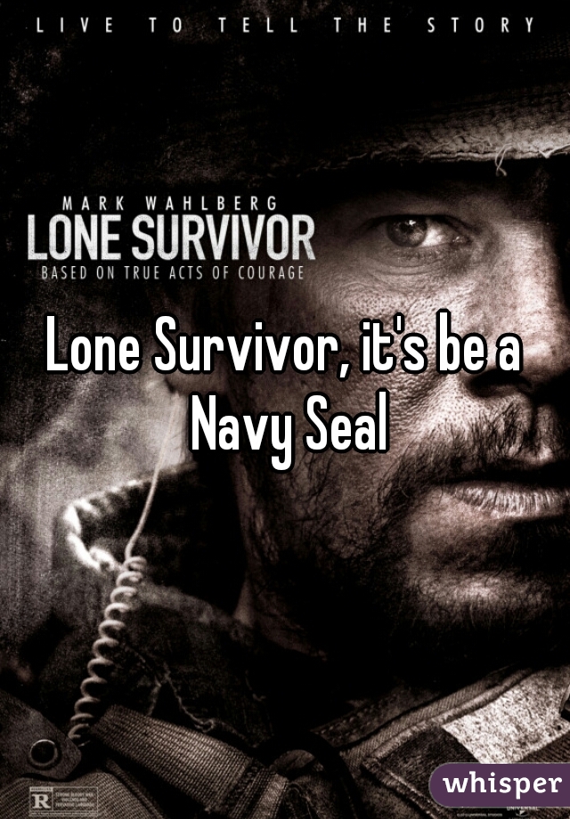 Lone Survivor, it's be a Navy Seal