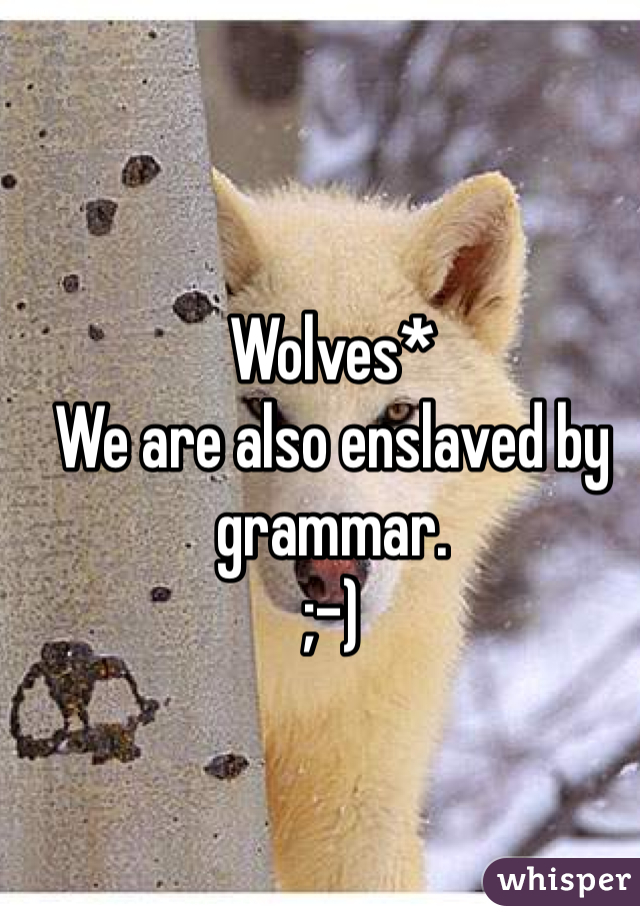 Wolves* 
We are also enslaved by grammar. 
;-) 