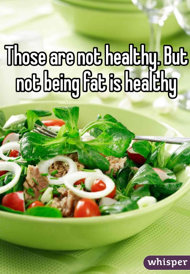 Those are not healthy. But not being fat is healthy