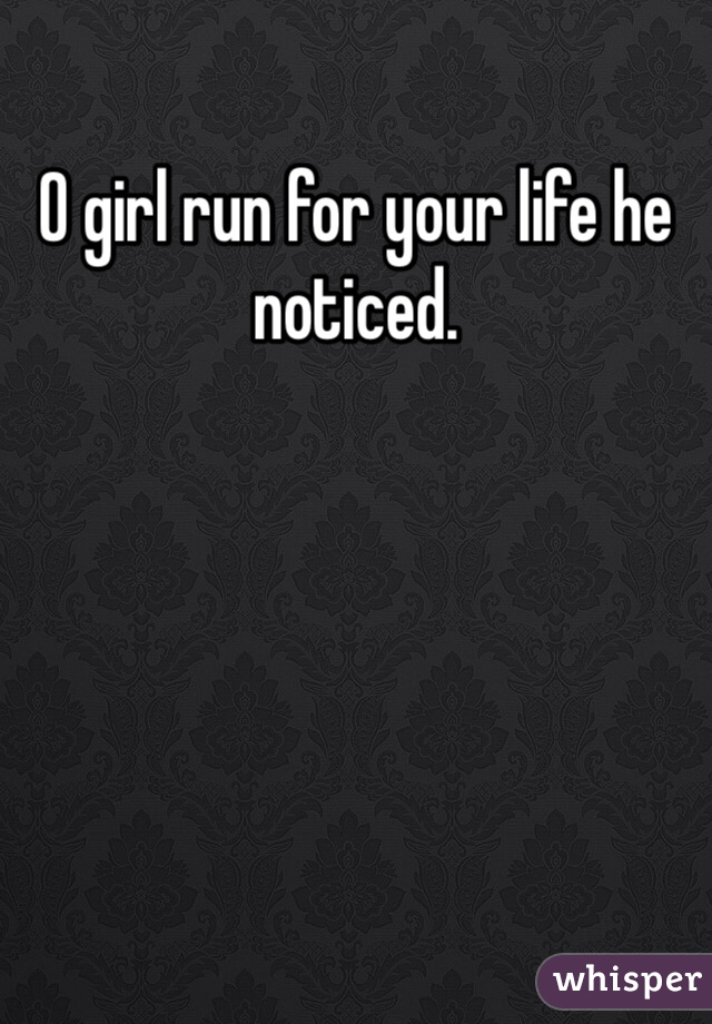 O girl run for your life he noticed. 