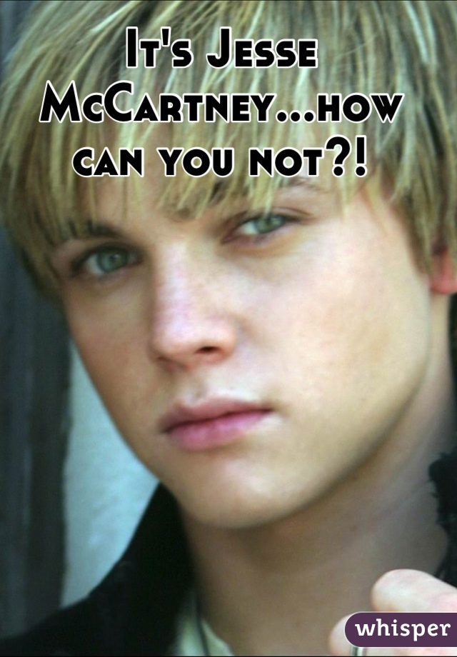 It's Jesse McCartney...how can you not?!