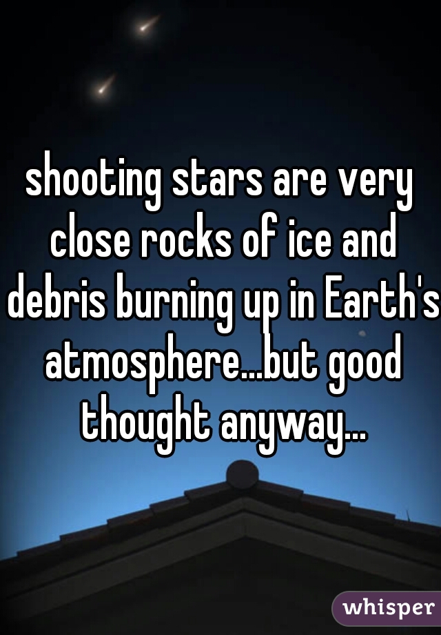shooting stars are very close rocks of ice and debris burning up in Earth's atmosphere...but good thought anyway...