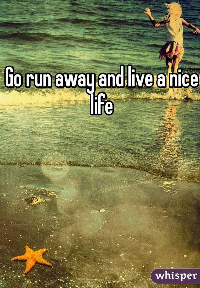 Go run away and live a nice life
