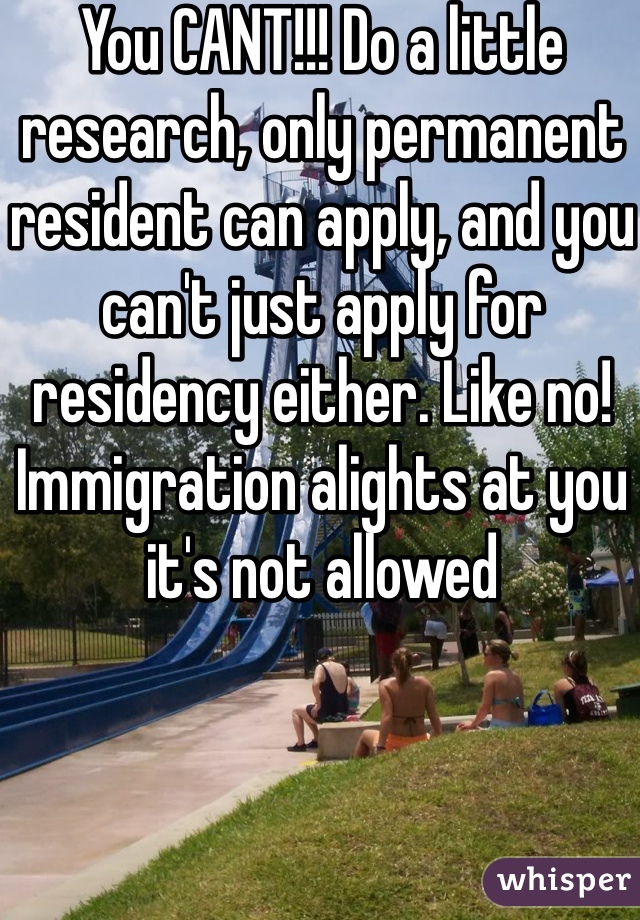 You CANT!!! Do a little research, only permanent resident can apply, and you can't just apply for residency either. Like no! Immigration alights at you it's not allowed 