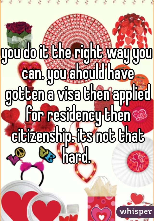 you do it the right way you can. you ahould have gotten a visa then applied for residency then citizenship. its not that hard. 