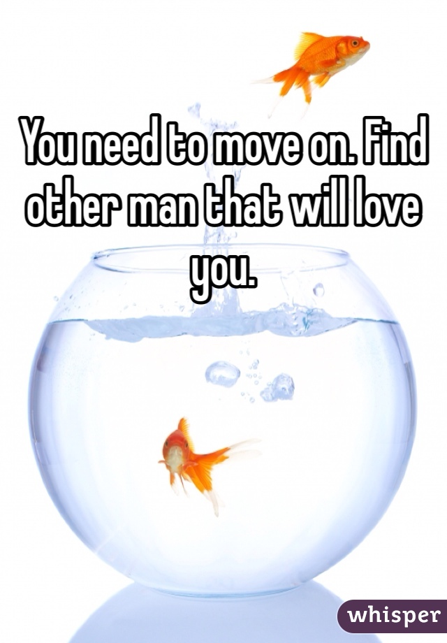 You need to move on. Find other man that will love you. 