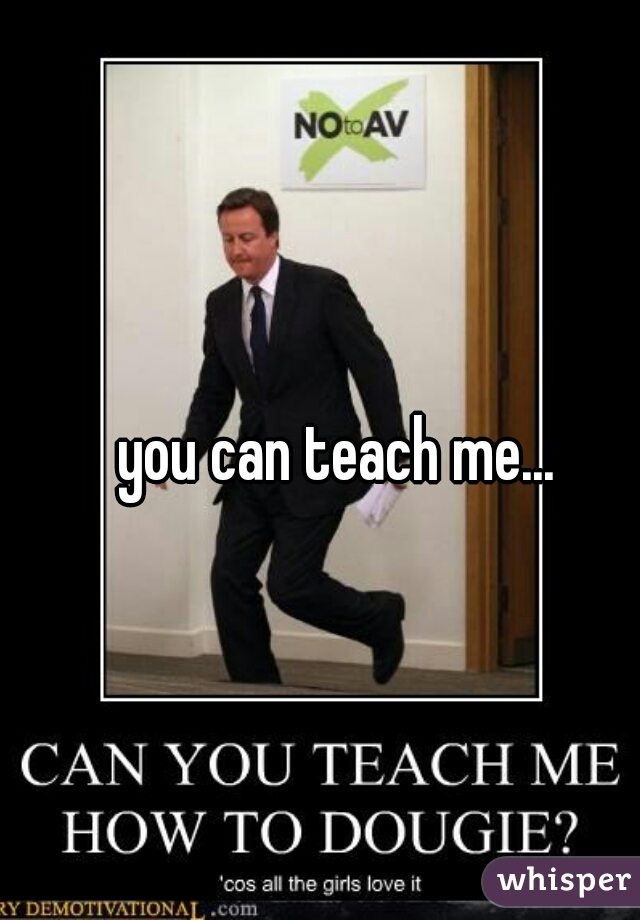 you can teach me...