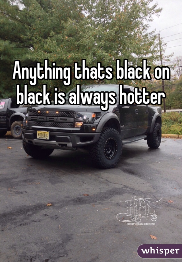 Anything thats black on black is always hotter 