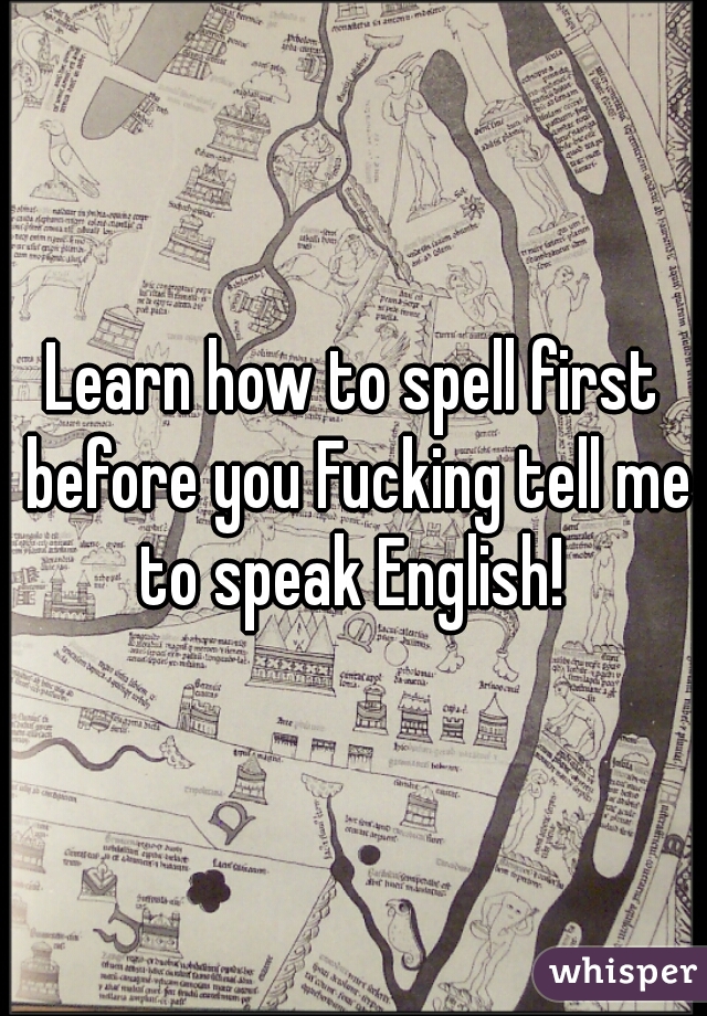 Learn how to spell first before you Fucking tell me to speak English! 