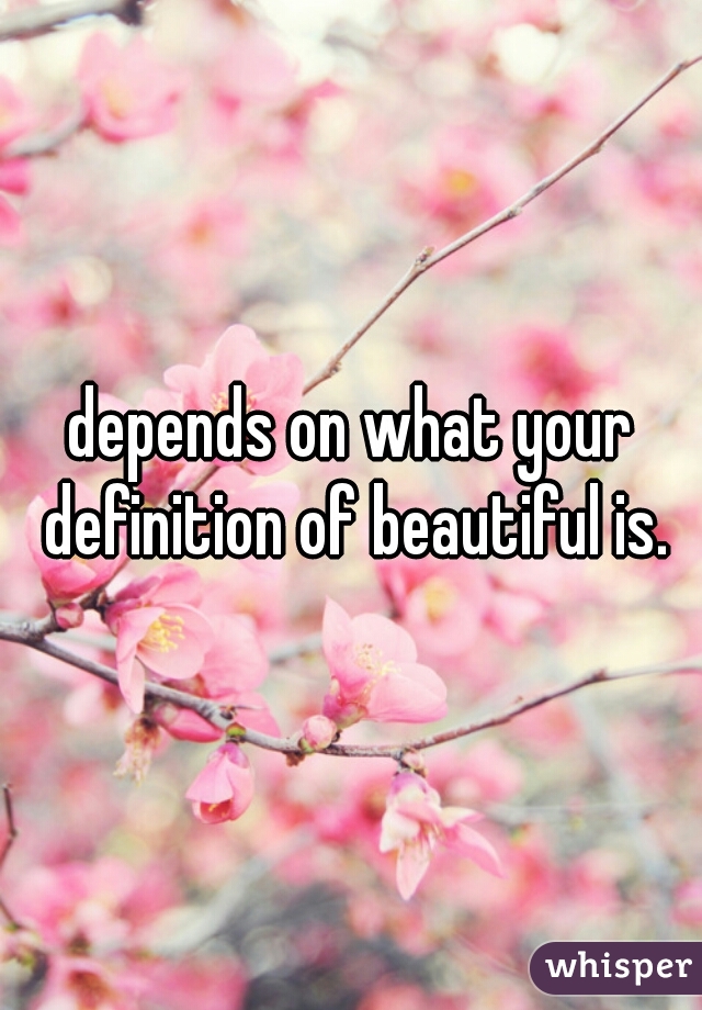 depends on what your definition of beautiful is.