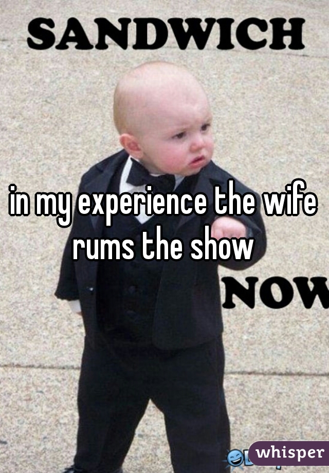 in my experience the wife rums the show 