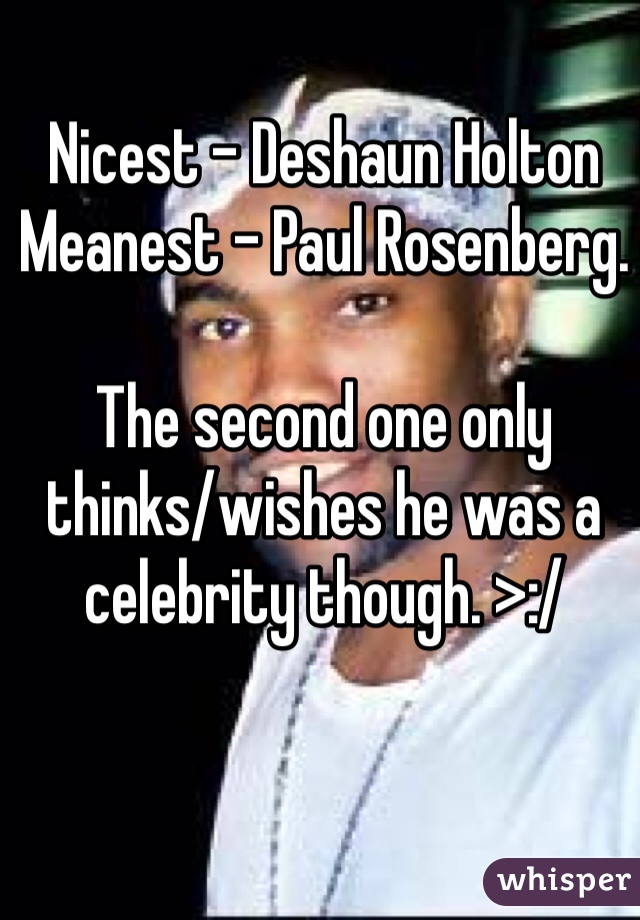 Nicest - Deshaun Holton
Meanest - Paul Rosenberg.

The second one only thinks/wishes he was a celebrity though. >:/