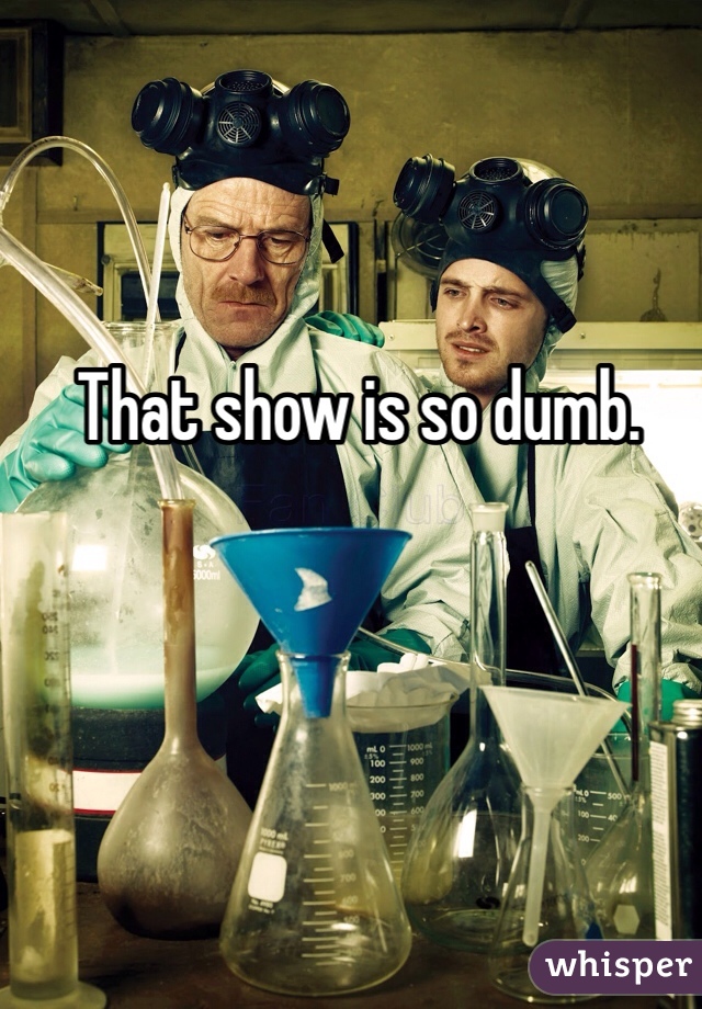 That show is so dumb.
