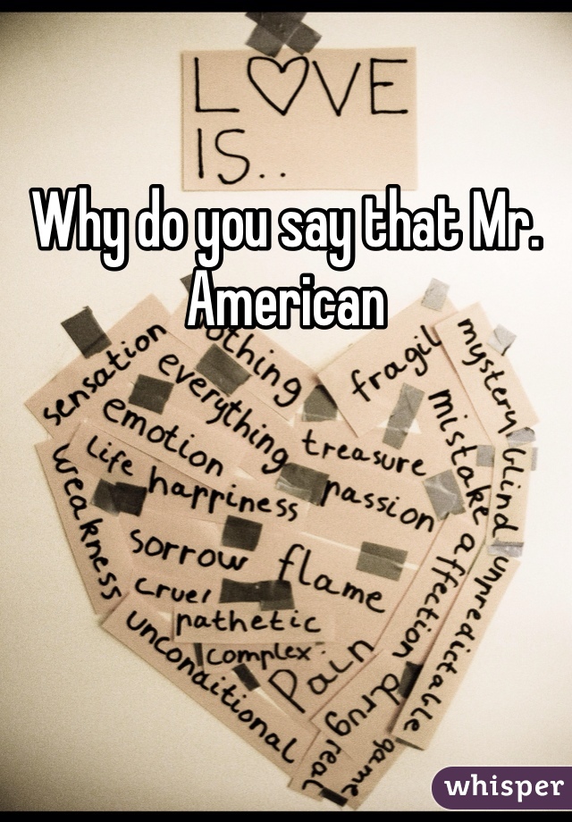 Why do you say that Mr. American