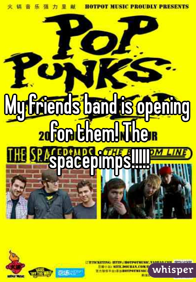 My friends band is opening for them! The spacepimps!!!!!