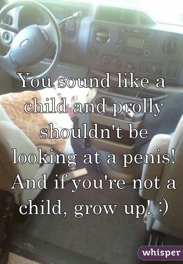 You sound like a child and prolly shouldn't be looking at a penis! And if you're not a child, grow up! :)