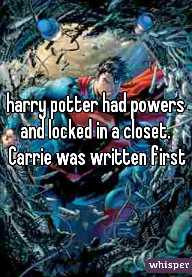 harry potter had powers and locked in a closet.  Carrie was written first