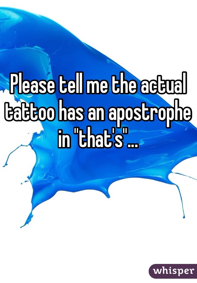 Please tell me the actual tattoo has an apostrophe in "that's"...