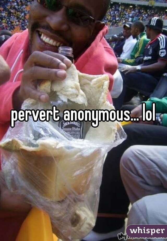 pervert anonymous... lol