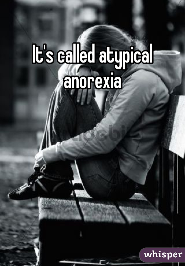 It's called atypical anorexia 