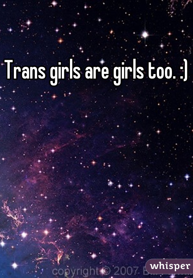Trans girls are girls too. :)