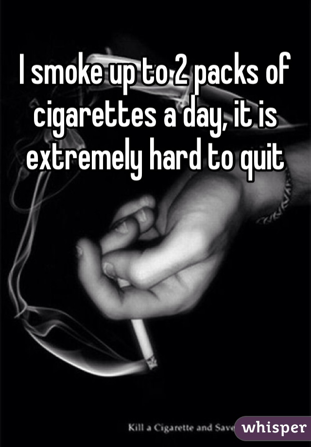 I smoke up to 2 packs of cigarettes a day, it is extremely hard to quit