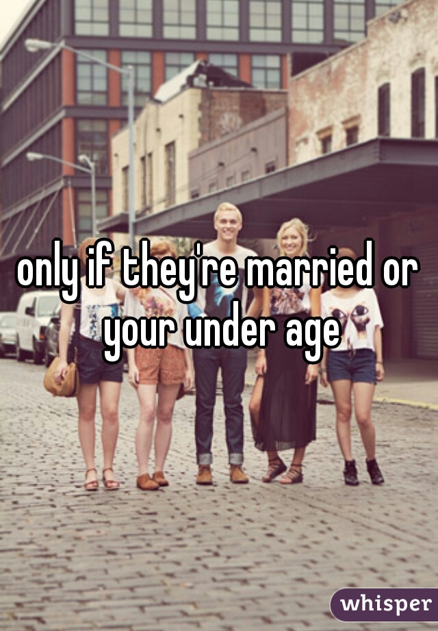 only if they're married or your under age