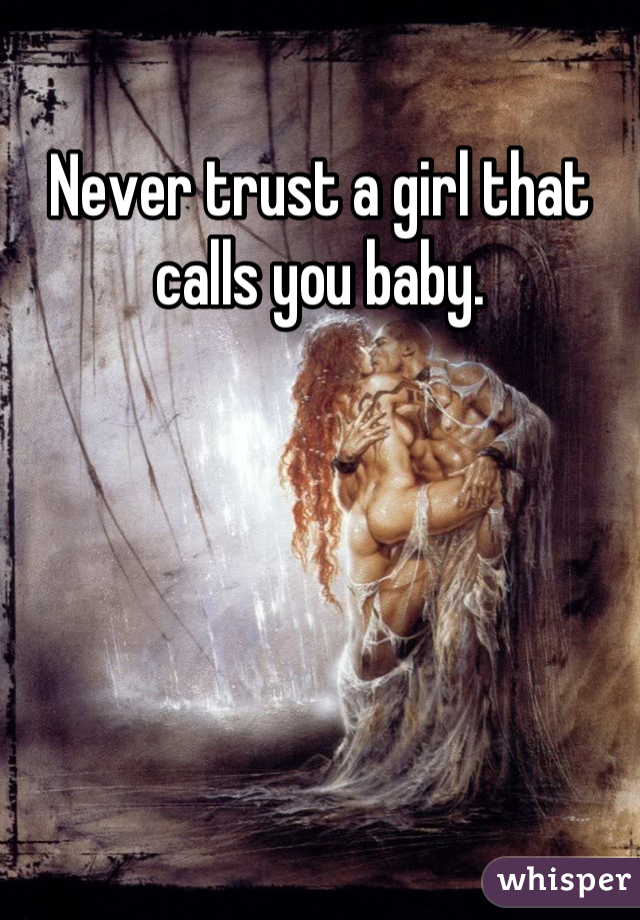 Never trust a girl that calls you baby.