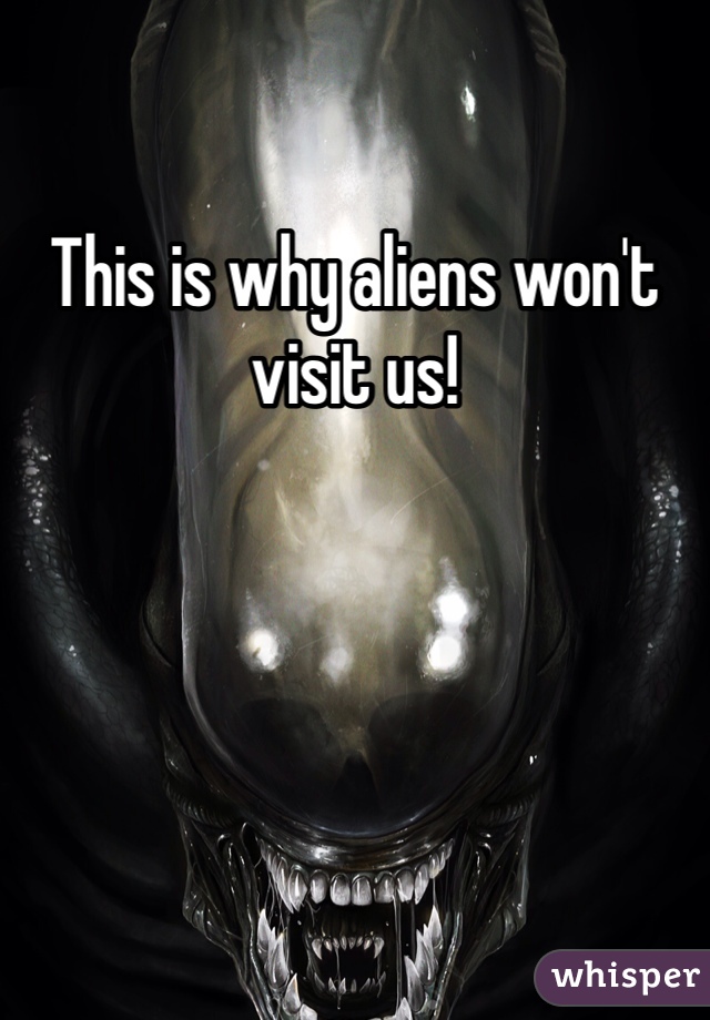 This is why aliens won't visit us!