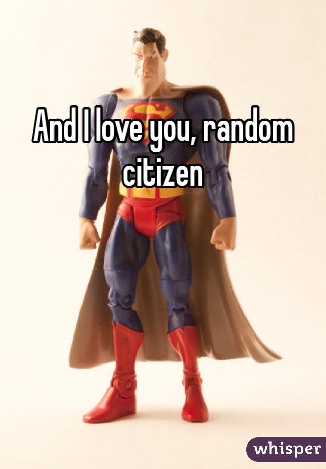 And I love you, random citizen 