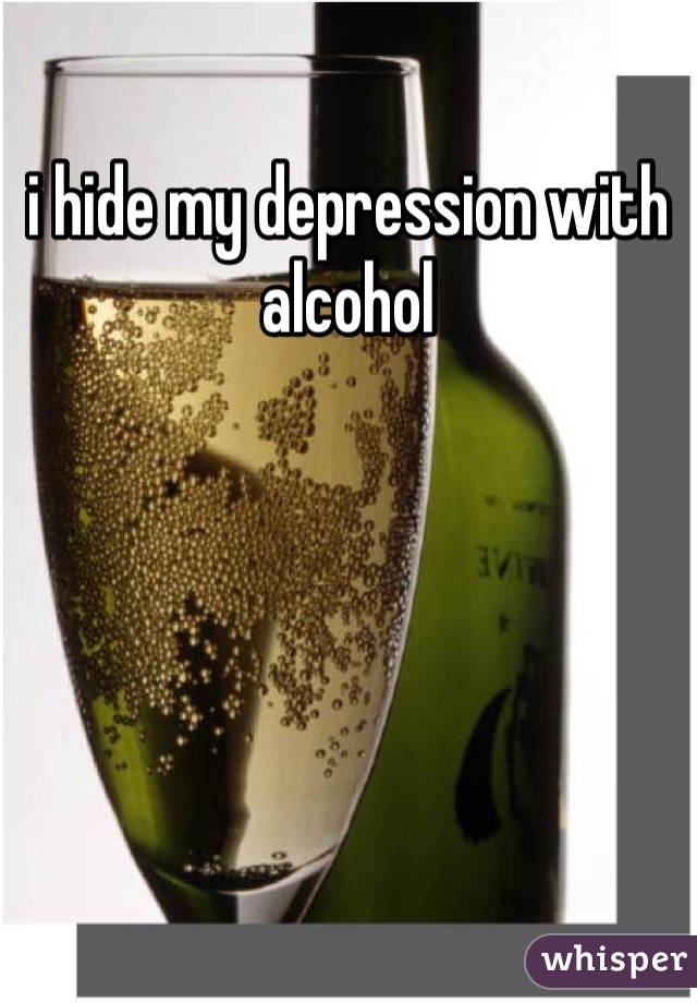 i hide my depression with alcohol