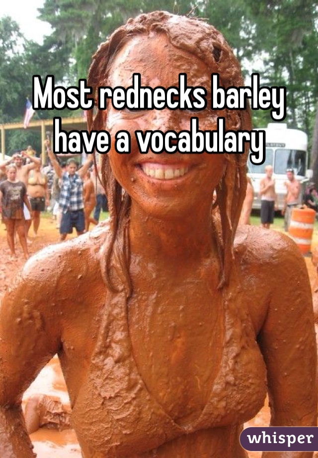 Most rednecks barley have a vocabulary  