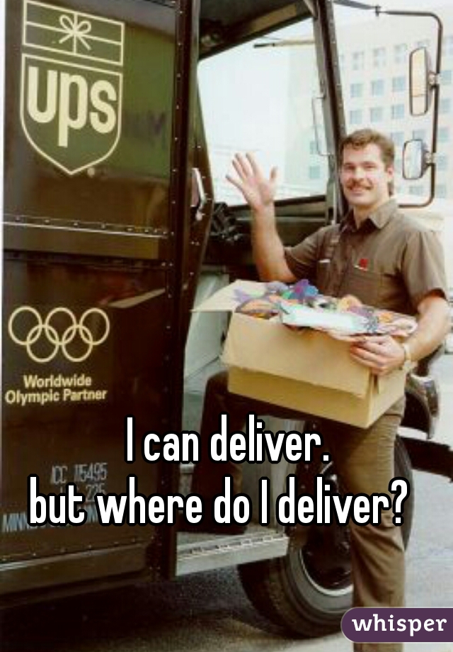 I can deliver.
 
but where do I deliver?  
