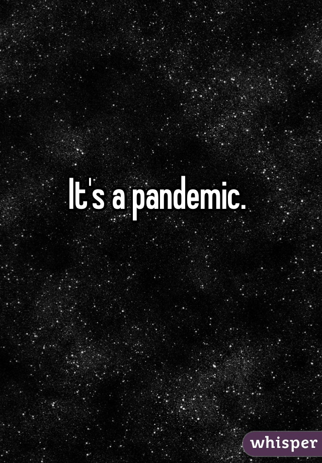 It's a pandemic. 