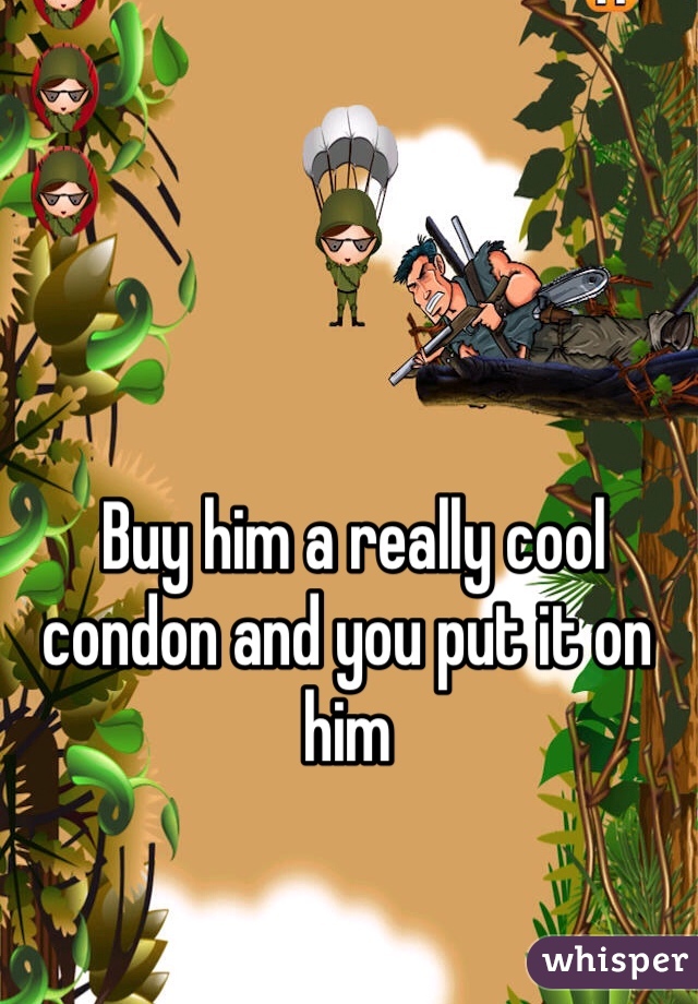  Buy him a really cool condon and you put it on him