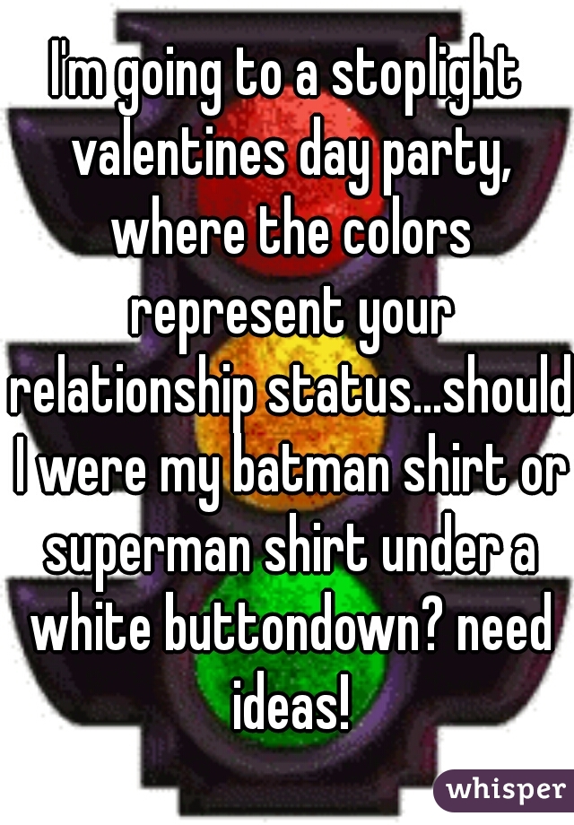 I'm going to a stoplight valentines day party, where the colors represent your relationship status...should I were my batman shirt or superman shirt under a white buttondown? need ideas!