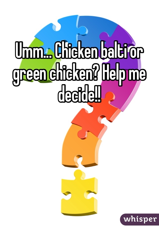 Umm... Chicken balti or green chicken? Help me decide!!