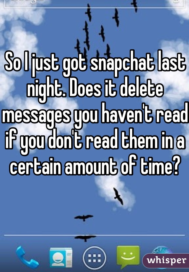 So I just got snapchat last night. Does it delete messages you haven't read if you don't read them in a certain amount of time? 
