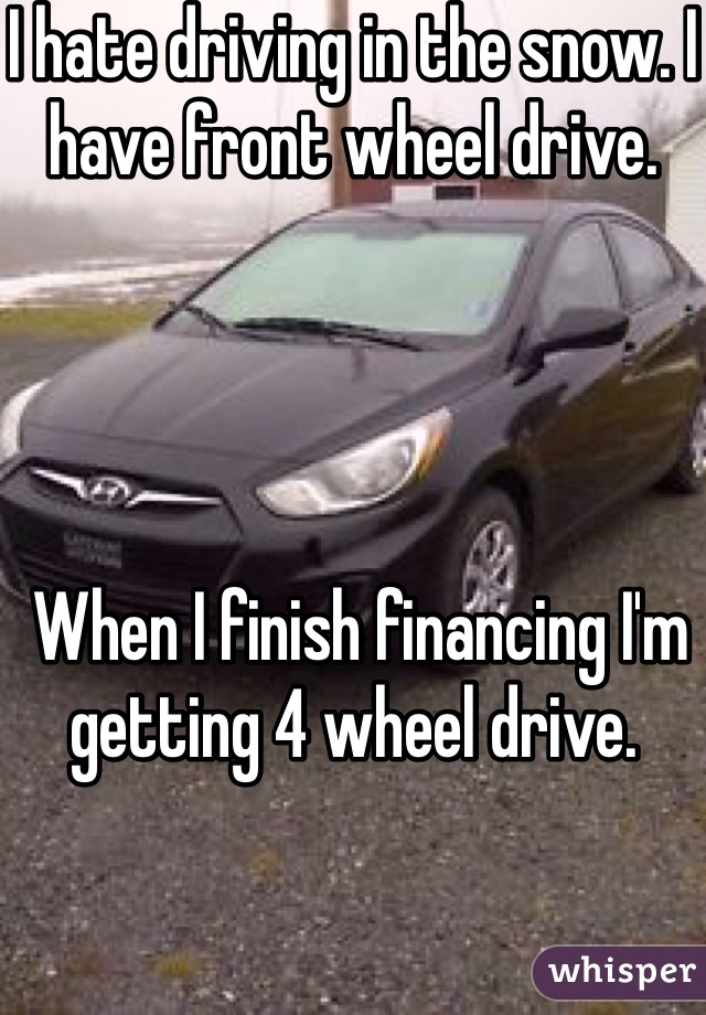 I hate driving in the snow. I have front wheel drive.




 When I finish financing I'm getting 4 wheel drive. 