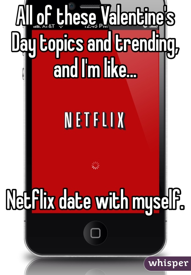 All of these Valentine's Day topics and trending, and I'm like... 




Netflix date with myself.