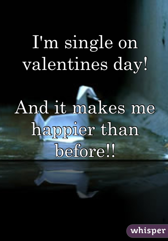 I'm single on valentines day!

And it makes me happier than before!!