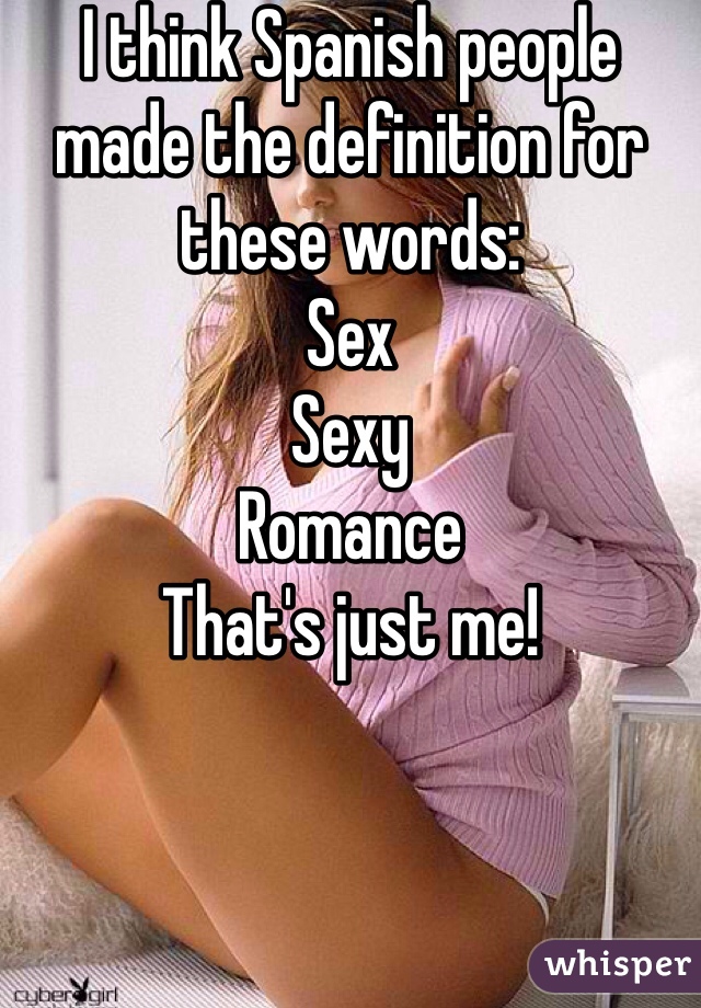 I think Spanish people made the definition for these words:
Sex 
Sexy
Romance 
That's just me! 