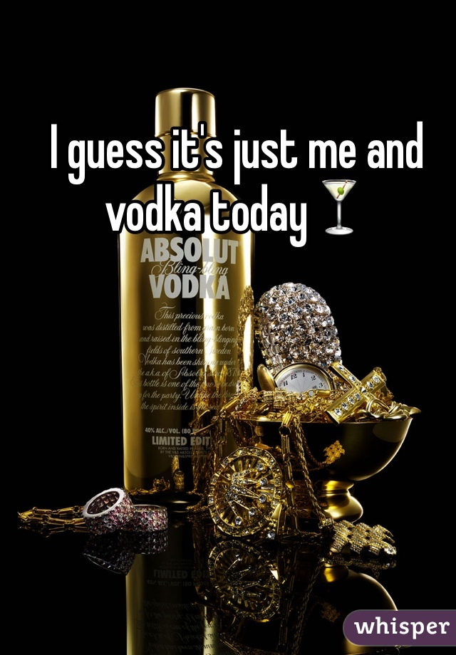 I guess it's just me and vodka todayðŸ�¸