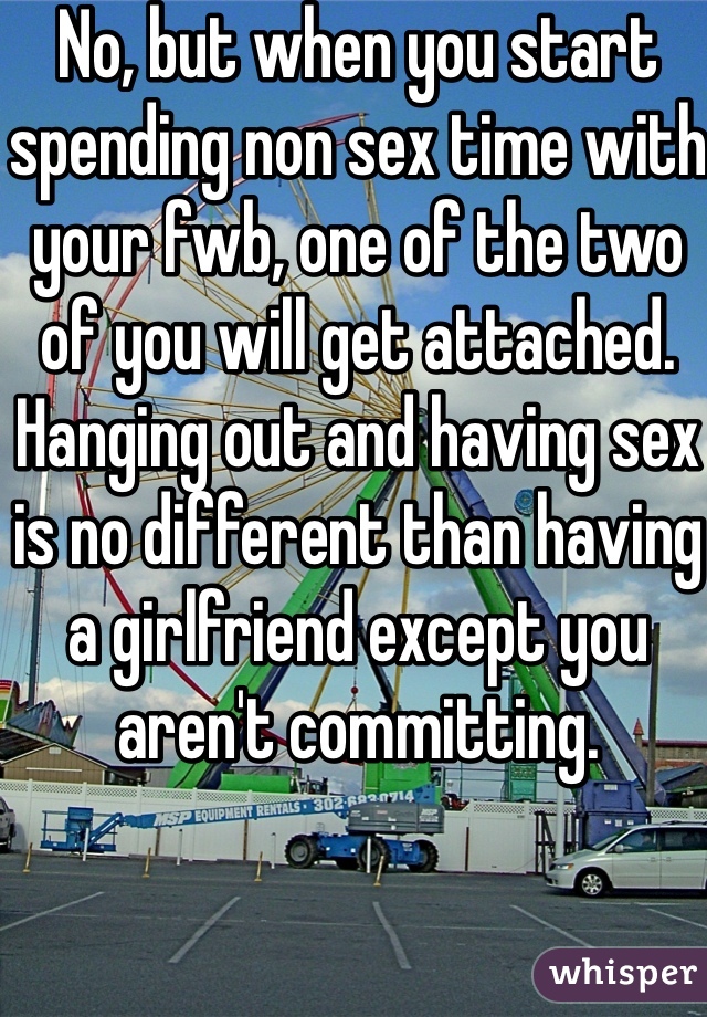 No, but when you start spending non sex time with your fwb, one of the two of you will get attached.  Hanging out and having sex is no different than having a girlfriend except you aren't committing.