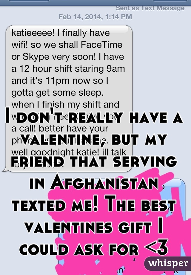 I don't really have a valentine, but my friend that serving in Afghanistan texted me! The best valentines gift I could ask for <3